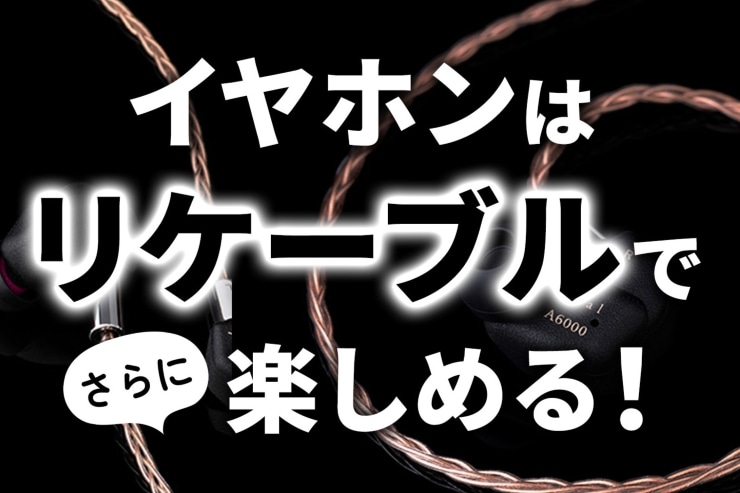 ケーブル交換で音質が変わる？イヤホンケーブルの種類とリケーブルによる効果を解説_一覧用画像