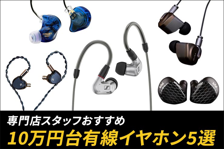【2021年版】10万円台ハイクラス有線イヤホン・スタッフおすすめ特集