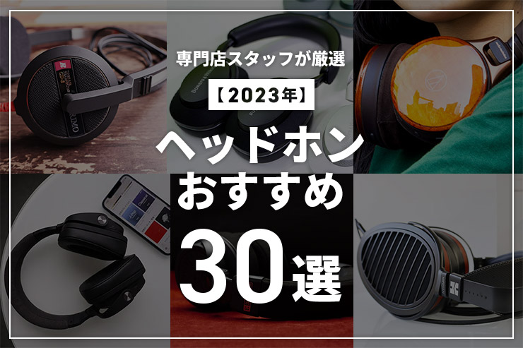 年ヘッドホンのおすすめ選！専門店スタッフが価格帯別に紹介