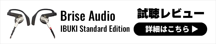 Brise Audio IBUKI Standard Edition レビュー | “Brise Audioの理想”を日常で味わえる極上のユニバーサルイヤホン
