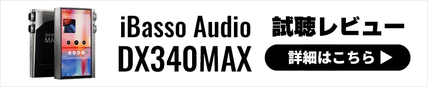 iBasso Audio DX340MAX レビュー | 圧倒的な駆動力。音質特化MAXシリーズの最新機