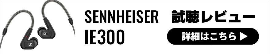 【試聴レビュー】ゼンハイザー「IE 300」IE500 PRO、 IE400 PROに続くミドルクラスのイヤモニ発売！