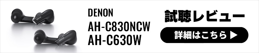 【試聴レビュー】DENON初の完全ワイヤレスイヤホンAH-C630W、AH-C830NCW発表！その音質をチェック！