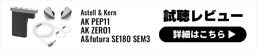 【試聴レビュー】Astell&Kern SEM3/AK ZERO1/AK PEP11最新モデル3機種は明日発売！