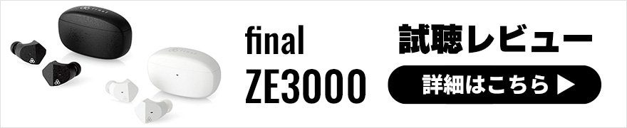 【試聴レビュー】final ZE3000は完全ワイヤレスイヤホンの新たな定番モデル！？シンプルな機能と音質をご紹介