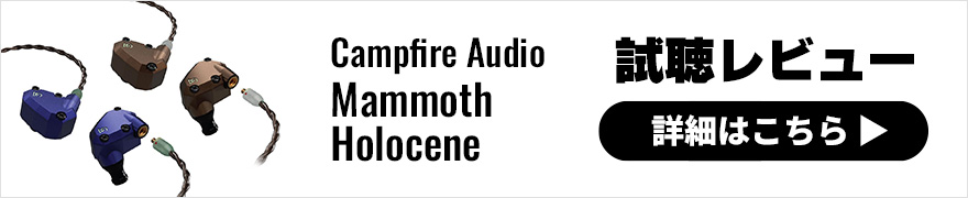 【試聴レビュー】Campfire Audio Mammoth、Holocene 新イヤホン2モデル、12/24発売