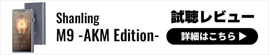 【試聴レビュー】Shanling M9 -AKM Edition-国内少数限定販売！新型DAPの特別限定バージョン登場！