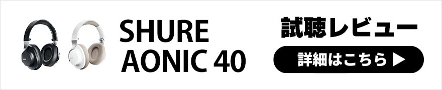 【試聴レビュー】SHURE AONIC 40 ノイキャンワイヤレスヘッドホンが本日発売！