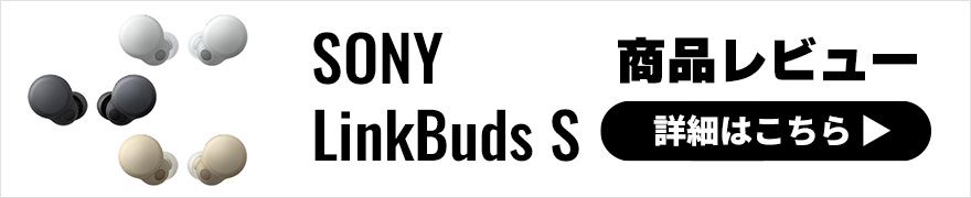 【音質レビュー】SONY LinkBuds S 最新完全ワイヤレスイヤホンはノイキャン・外音取込どっちもハイレベル！