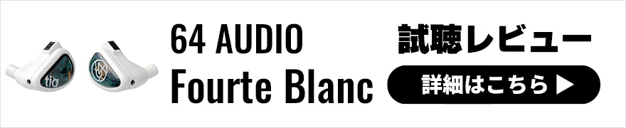 【音質レビュー】64 Audio Fourte Blancはハイクラスモデルの遺伝子を受け継ぐ国内50台限定イヤホン