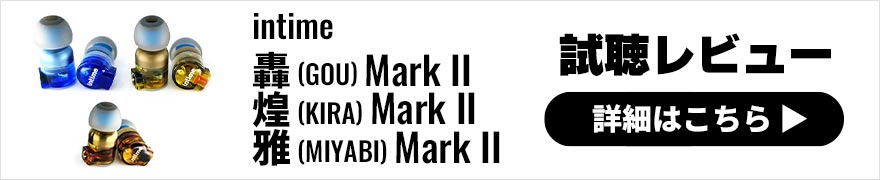 intime 轟(GOU)Mark II / 煌(KIRA)Mark II / 雅(MIYABI)Mark IIレビュー 強い個性が特徴のイヤホン3モデル