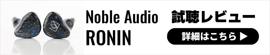 Noble Audio RONIN レビュー | 片側12ドライバー構成のナチュラルサウンドが特徴の有線イヤホン