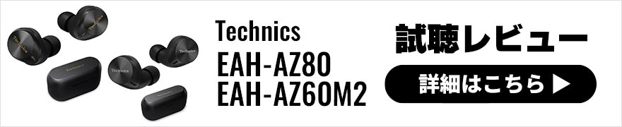 Technics EAH-AZ80・EAH-AZ60M2 レビュー | 機能性の向上と汎用性の高いサウンドが特徴のワイヤレスイヤホン