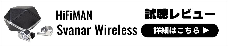 HiFiMAN Svanar Wirelessレビュー | カスタムIEMのようなフィット感のユニークで高音質なワイヤレスイヤホン