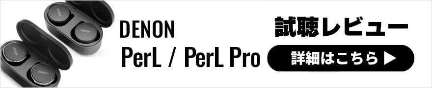 DENON PerL Pro・PerLレビュー | パーソナライズ機能を搭載した話題の完全ワイヤレスイヤホン