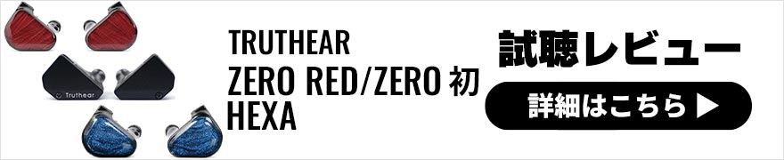 TRUTHEAR ZERO 初・ZERO RED・HEXA 3種比較レビュー