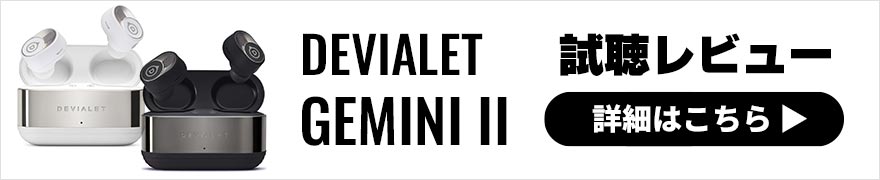 DEVIALET GEMINI II レビュー | ドライで明瞭サウンドの高品位なワイヤレスイヤホン