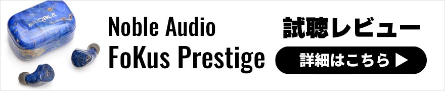 Noble Audio FoKus Prestige レビュー | リッチで滑らかなサウンドのマルチドライバー搭載ワイヤレスイヤホン