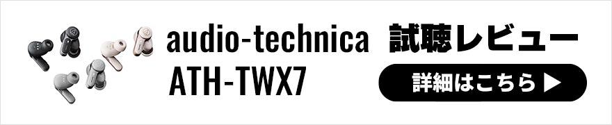 audio-technica ATH-TWX7レビュー | 「ととのう」をサポートするサウンドスケープ機能搭載の完全ワイヤレスイヤホン