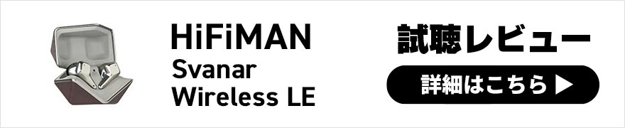 HiFiMAN Svanar Wireless LE レビュー | バランスの取れた解像度の高いサウンドが楽しめるワイヤレスイヤホン