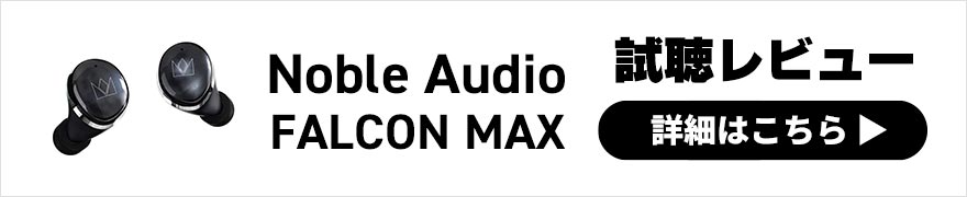 Noble Audio FALCON MAX レビュー | 最新のMEMSドライバーを搭載した高音質ワイヤレスイヤホン