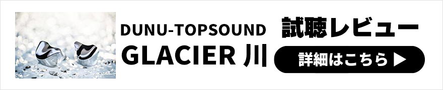 DUNU-TOPSOUND GLACIER 川 レビュー | きめ細やかなサウンドと煌びやかで美しいボディが特徴の有線イヤホン