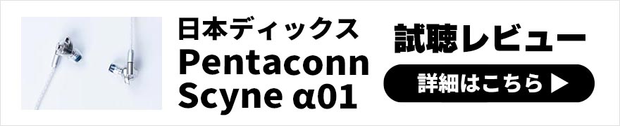  日本ディックス Pentaconn Scyne α01 レビュー | イヤーピースによる違いも楽しめる有線イヤホン 