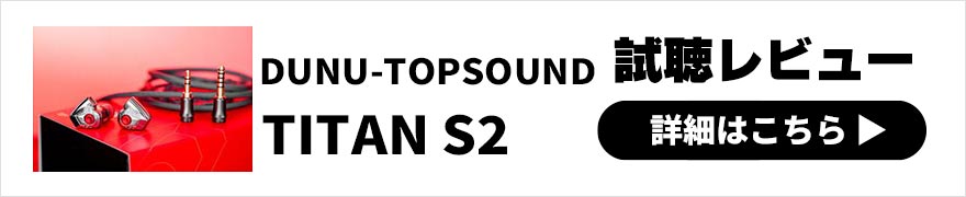 DUNU-TOPSOUND TITAN S2 レビュー | サウンドチューニングを追求できるイヤホン