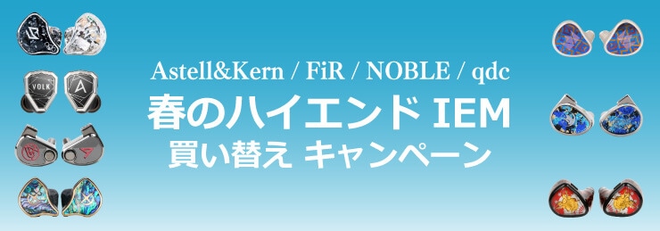 【Astell&Kern / FiR / NOBLE / qdc】春のハイエンドIEM買い替えキャンペーン
